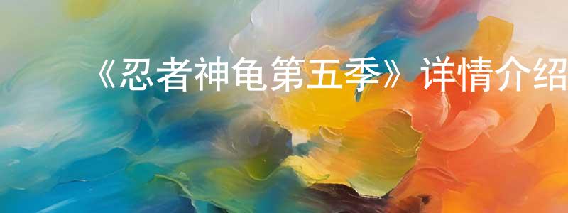 包家林的动漫综艺大全,《忍者神龟第五季》详情介绍_忍者神龟第五季已完结在线观看_忍者神龟第五季迅雷下载_欧美动漫